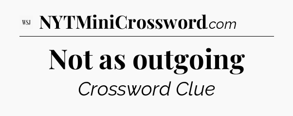 Not as outgoing - WSJ Crossword