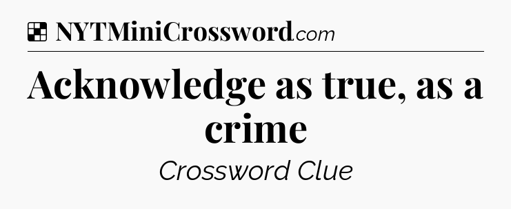 Solution: Acknowledge as true, as a crime - NYT Crossword