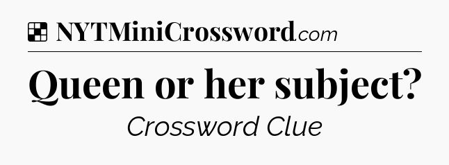 Solution: Queen or her subject - NYT Crossword