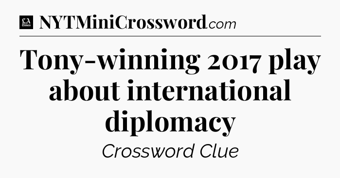 Tony-winning 2017 play about international diplomacy - LA Times Crossword