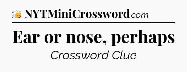 Ear or nose, perhaps - 7 Little Words