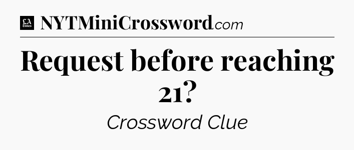 Request before reaching 21 - LA Times Crossword