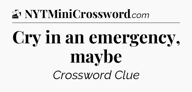 Cry in an emergency, maybe - Daily Themed Classic Crossword