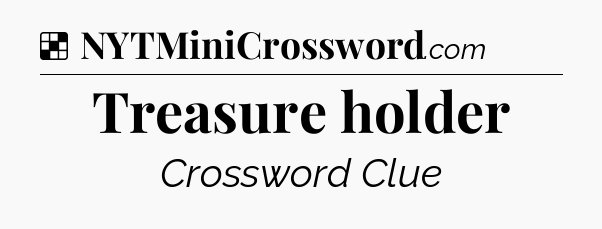 Treasure holder NYT Crossword