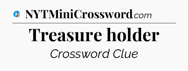 Treasure holder Crossword Clue