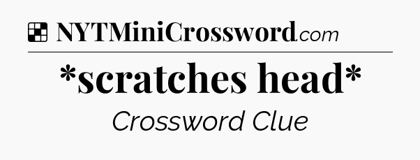 Solution: *scratches head* - NYT Crossword
