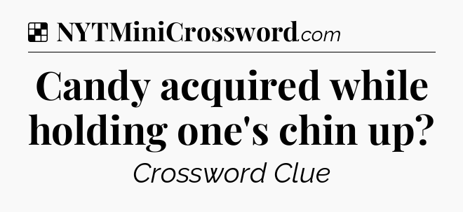 Solution: Candy acquired while holding one's chin up - NYT Crossword
