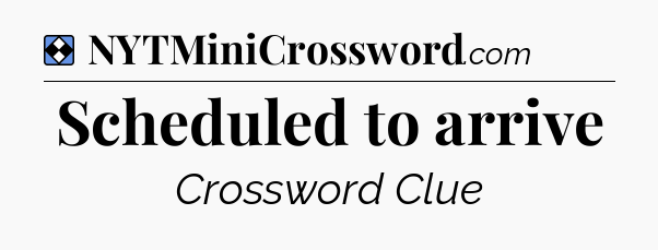 Solution: Scheduled to arrive - NYT Mini Crossword