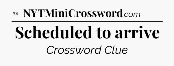 Scheduled to arrive - WSJ Crossword