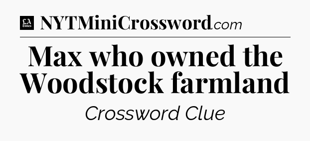 Max who owned the Woodstock farmland - LA Times Crossword