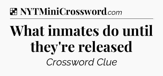 Solution: What inmates do until they're released - NYT Crossword