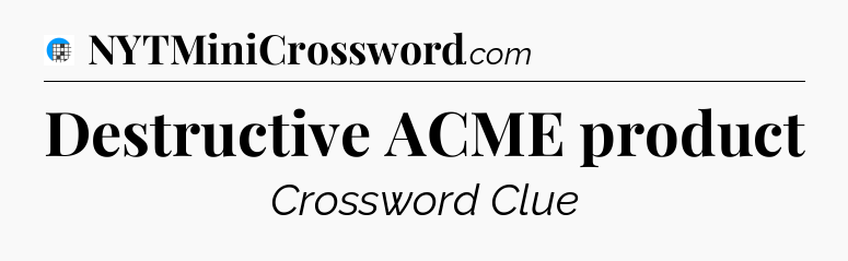 Destructive ACME product Crossword Clue