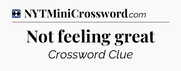 Solution: Not feeling great - NYT Mini Crossword