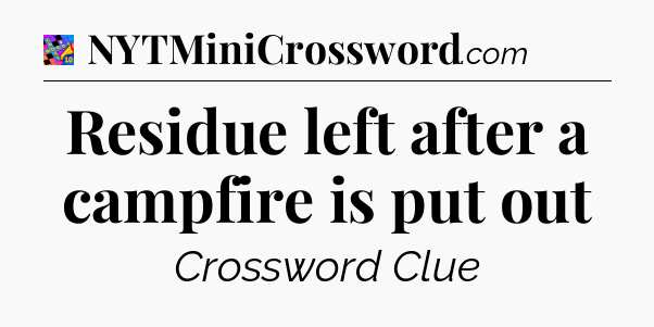 Residue left after a campfire is put out Crossword Clue