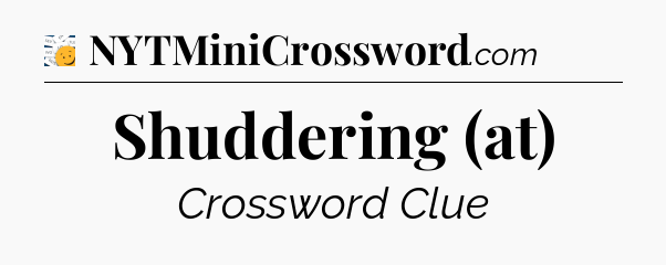 Shuddering (at) - 7 Little Words