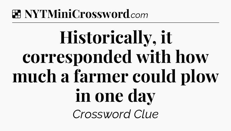 Solution: Historically, it corresponded with how much a farmer could plow in one day - NYT Crossword