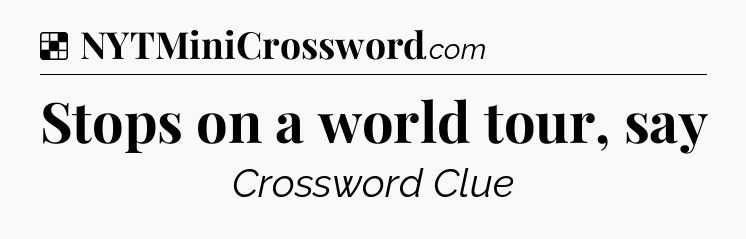Stops on a world tour, say NYT Crossword