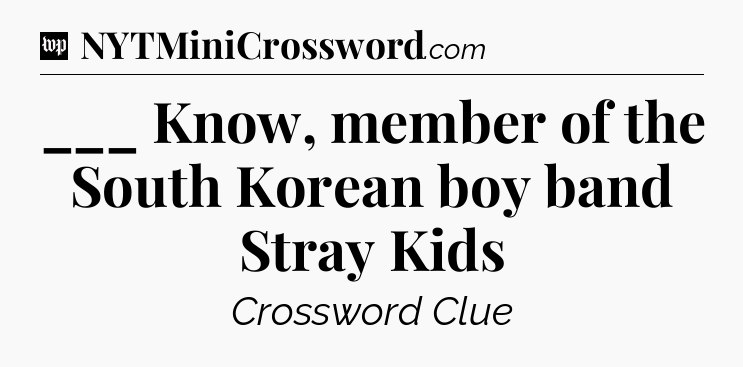 ___ Know, member of the South Korean boy band Stray Kids Crossword Clue