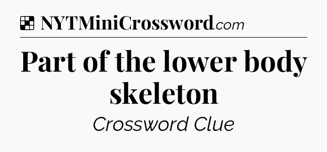 Solution: Part of the lower body skeleton - NYT Crossword