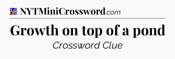 Growth on top of a pond Crossword Clue