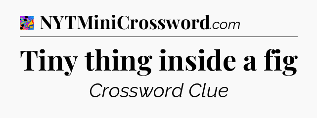 Tiny thing inside a fig Crossword Clue