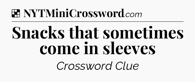 Solution: Snacks that sometimes come in sleeves - NYT Crossword