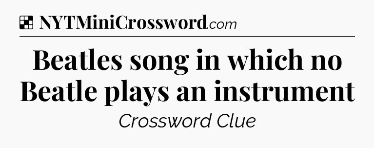 Solution: Beatles song in which no Beatle plays an instrument - NYT Crossword