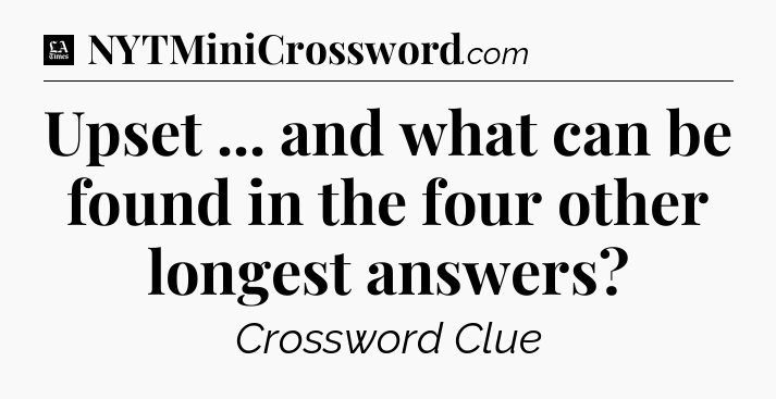Upset ... and what can be found in the four other longest answers - LA Times Crossword
