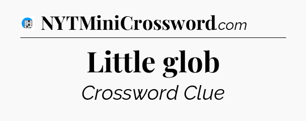 Little glob Crossword Clue