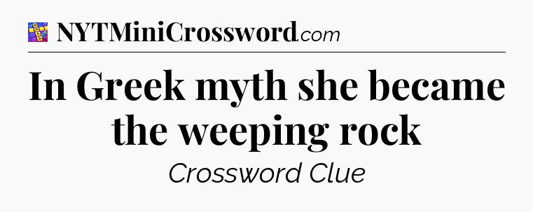 In Greek myth she became the weeping rock Codycross