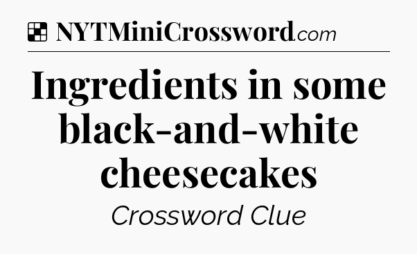 Solution: Ingredients in some black-and-white cheesecakes - NYT Crossword