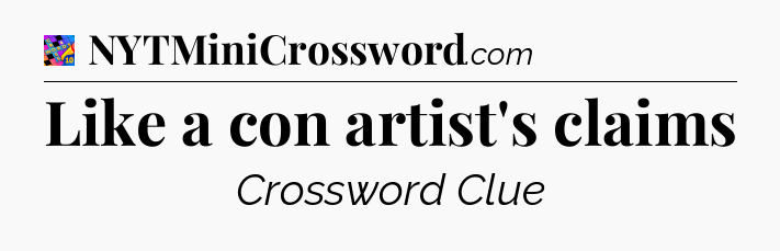 Like a con artist's claims Crossword Clue