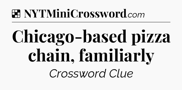 Solution: Chicago-based pizza chain, familiarly - NYT Crossword