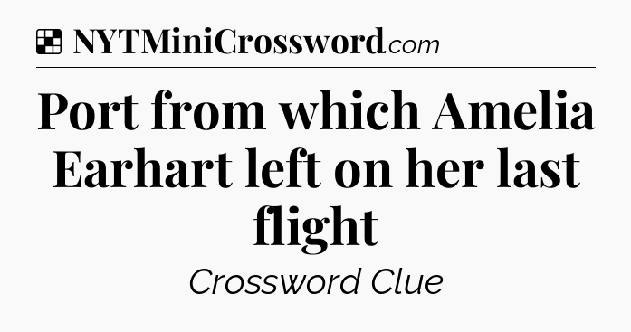 Solution: Port from which Amelia Earhart left on her last flight - NYT Crossword