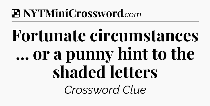 Solution: Fortunate circumstances … or a punny hint to the shaded letters - NYT Crossword
