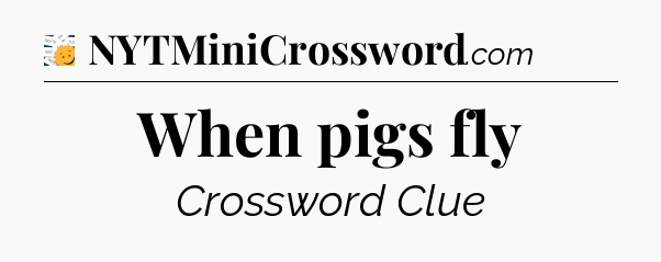 When pigs fly - 7 Little Words