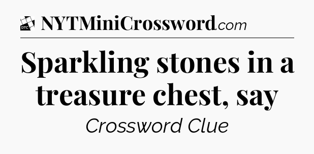 Sparkling stones in a treasure chest, say - Daily Themed Classic Crossword