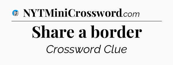 Share a border Crossword Clue