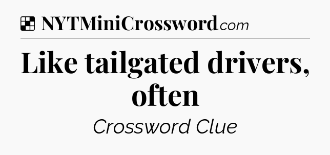 Solution: Like tailgated drivers, often - NYT Crossword
