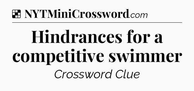 Solution: Hindrances for a competitive swimmer - NYT Crossword