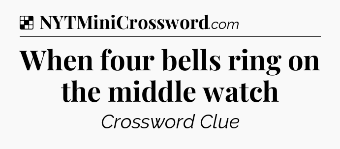 Solution: When four bells ring on the middle watch - NYT Crossword
