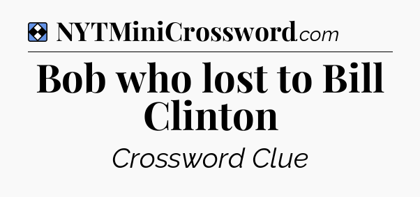 Solution: Bob who lost to Bill Clinton - NYT Mini Crossword