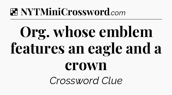 Solution: Org. whose emblem features an eagle and a crown - NYT Crossword