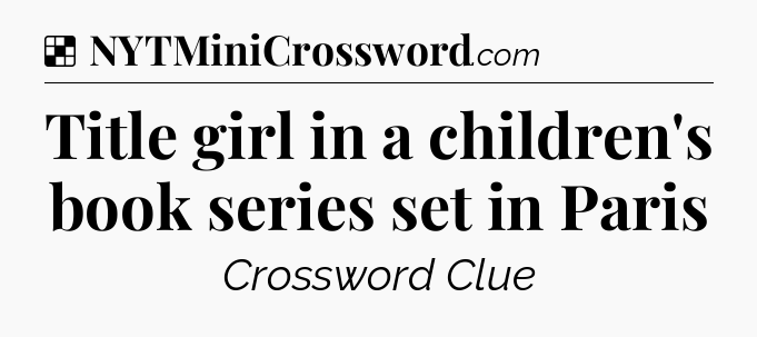 Solution: Title girl in a children's book series set in Paris - NYT Crossword