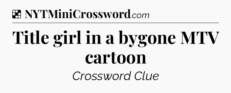 Solution: Title girl in a bygone MTV cartoon - NYT Crossword