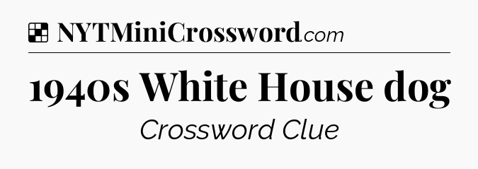 Solution: 1940s White House dog - NYT Crossword