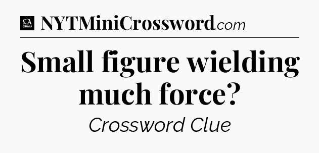 Small figure wielding much force - LA Times Crossword