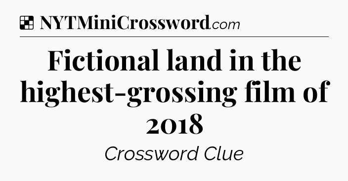 Solution: Fictional land in the highest-grossing film of 2018 - NYT Crossword