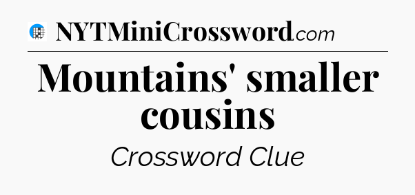 Mountains' smaller cousins Crossword Clue