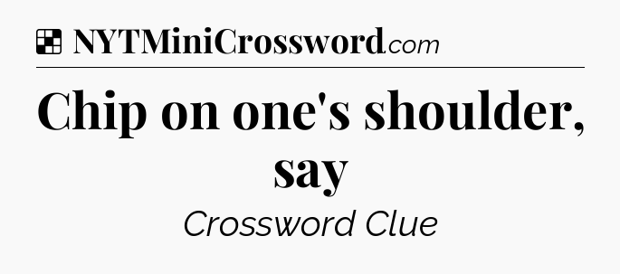 Solution: Chip on one's shoulder, say - NYT Crossword